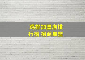 鸡排加盟店排行榜 招商加盟